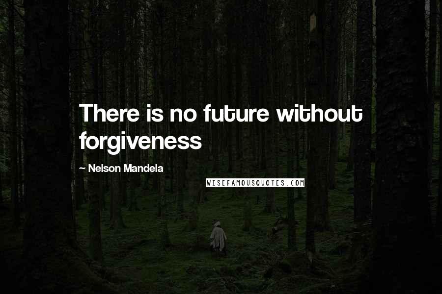 Nelson Mandela Quotes: There is no future without forgiveness