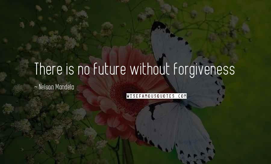 Nelson Mandela Quotes: There is no future without forgiveness