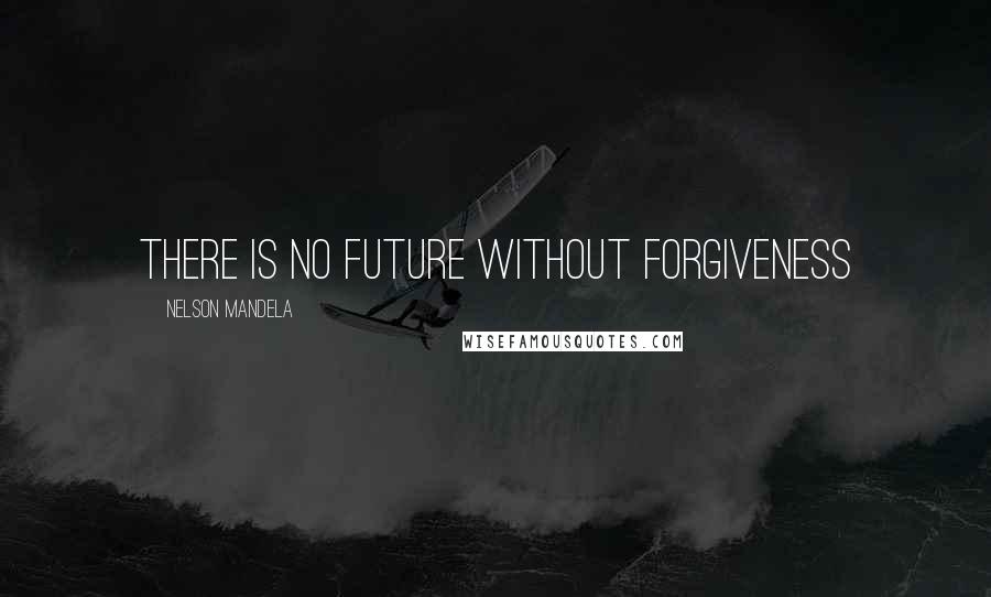 Nelson Mandela Quotes: There is no future without forgiveness