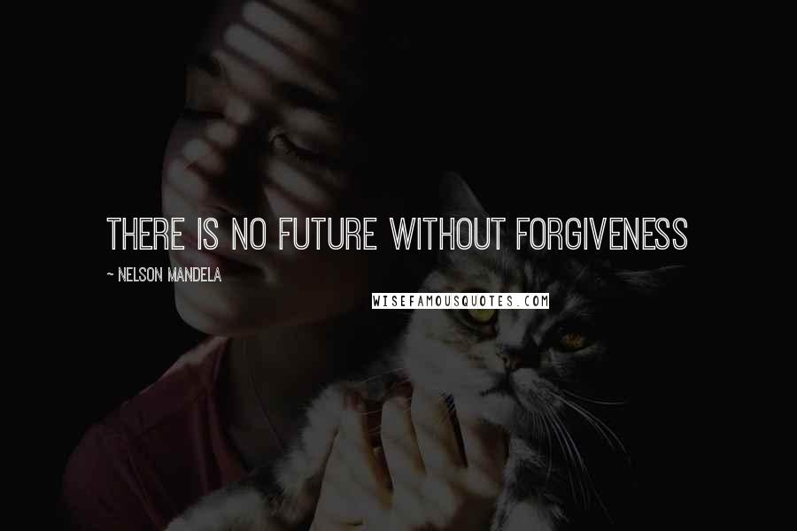 Nelson Mandela Quotes: There is no future without forgiveness