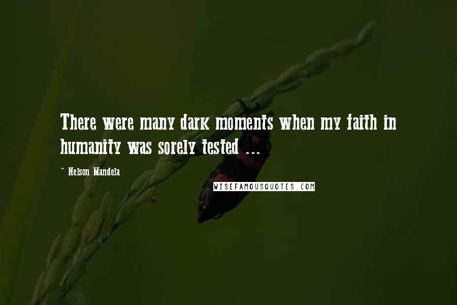 Nelson Mandela Quotes: There were many dark moments when my faith in humanity was sorely tested ...