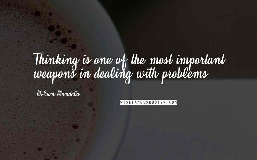 Nelson Mandela Quotes: Thinking is one of the most important weapons in dealing with problems