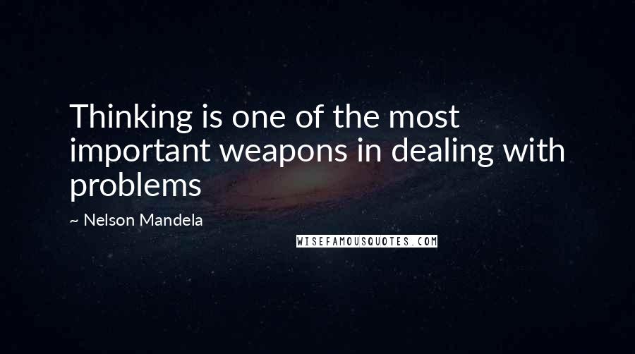 Nelson Mandela Quotes: Thinking is one of the most important weapons in dealing with problems