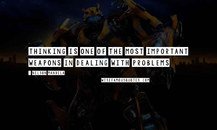 Nelson Mandela Quotes: Thinking is one of the most important weapons in dealing with problems