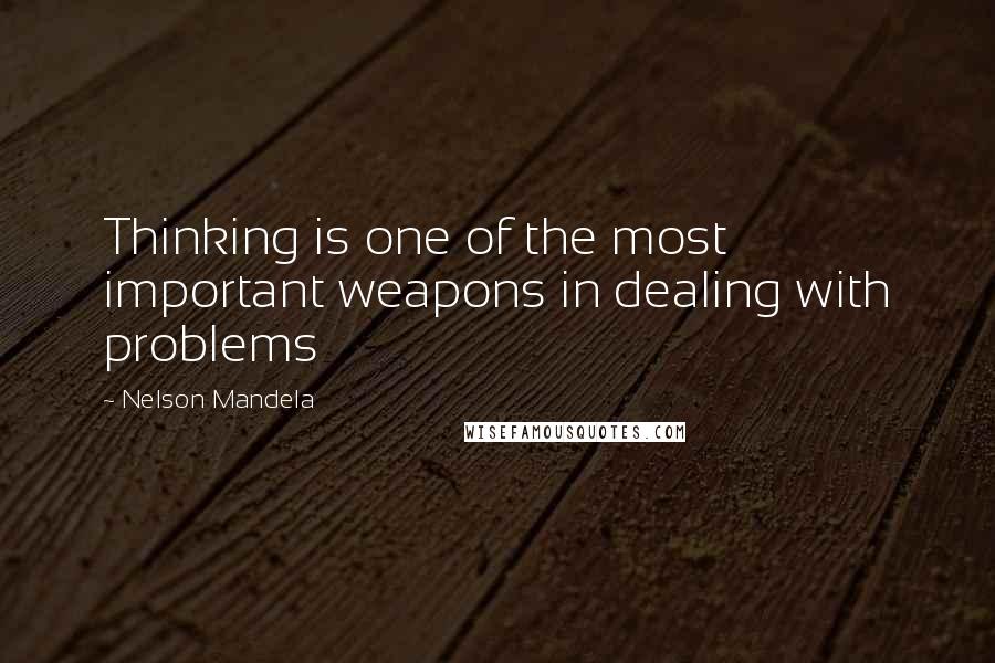 Nelson Mandela Quotes: Thinking is one of the most important weapons in dealing with problems