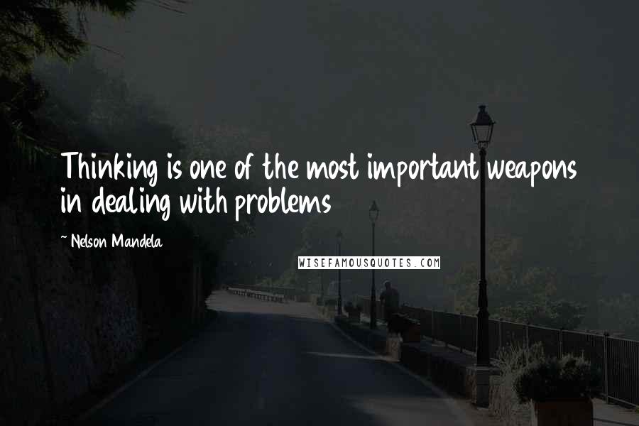 Nelson Mandela Quotes: Thinking is one of the most important weapons in dealing with problems