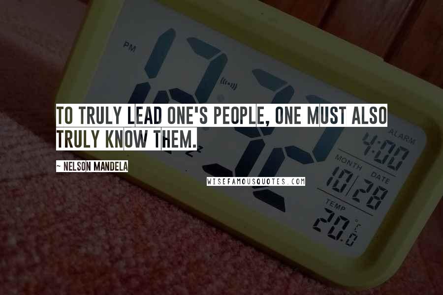 Nelson Mandela Quotes: To truly lead one's people, one must also truly know them.
