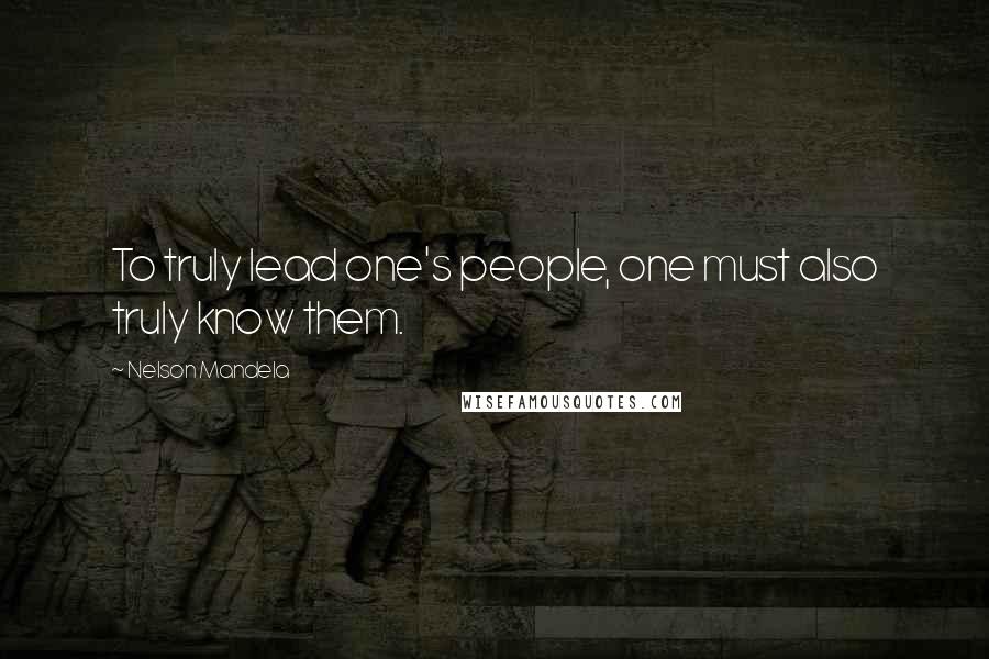 Nelson Mandela Quotes: To truly lead one's people, one must also truly know them.