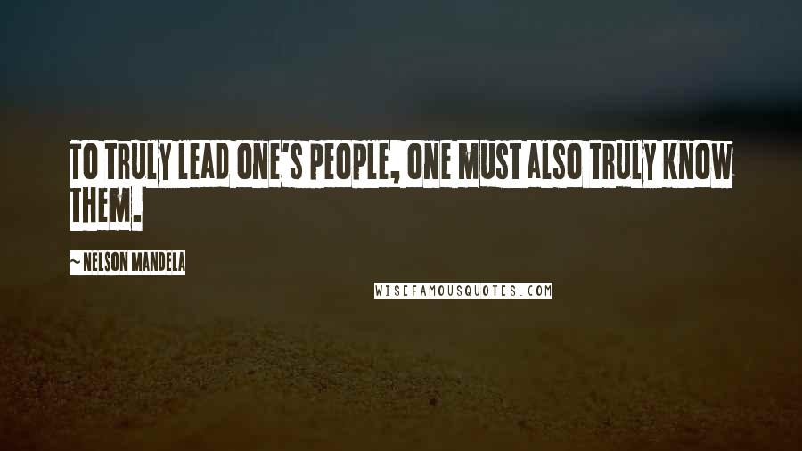 Nelson Mandela Quotes: To truly lead one's people, one must also truly know them.