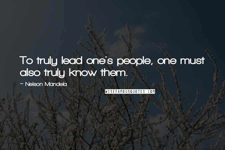 Nelson Mandela Quotes: To truly lead one's people, one must also truly know them.