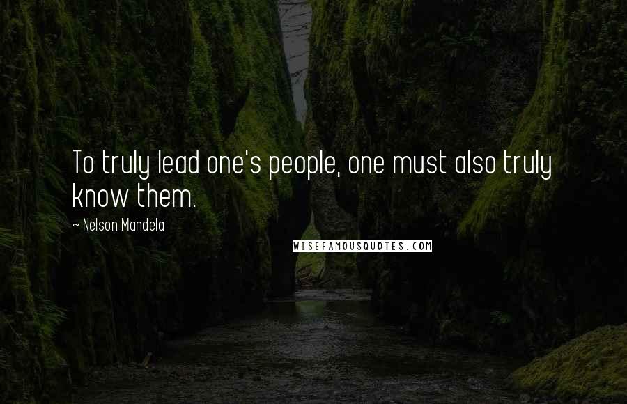 Nelson Mandela Quotes: To truly lead one's people, one must also truly know them.