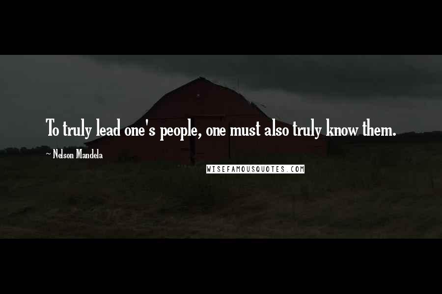 Nelson Mandela Quotes: To truly lead one's people, one must also truly know them.