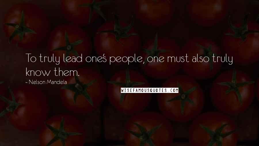 Nelson Mandela Quotes: To truly lead one's people, one must also truly know them.