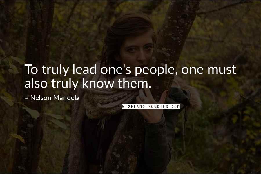 Nelson Mandela Quotes: To truly lead one's people, one must also truly know them.