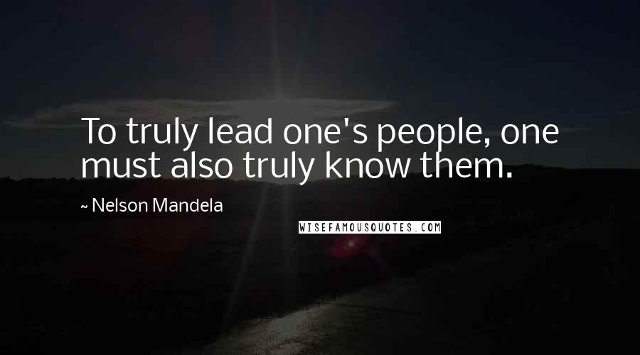 Nelson Mandela Quotes: To truly lead one's people, one must also truly know them.