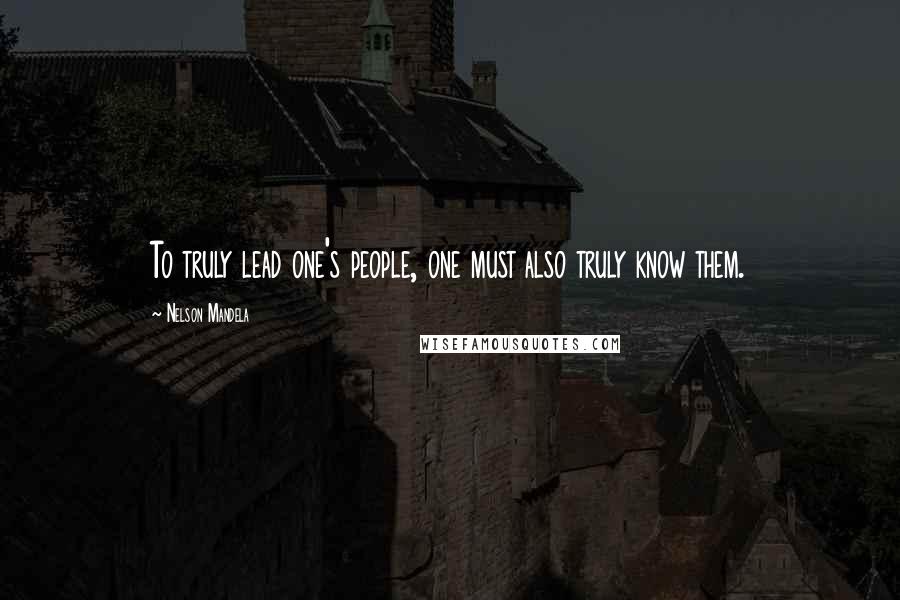 Nelson Mandela Quotes: To truly lead one's people, one must also truly know them.