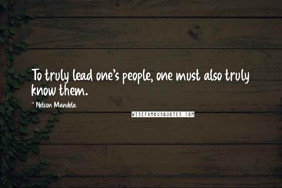 Nelson Mandela Quotes: To truly lead one's people, one must also truly know them.