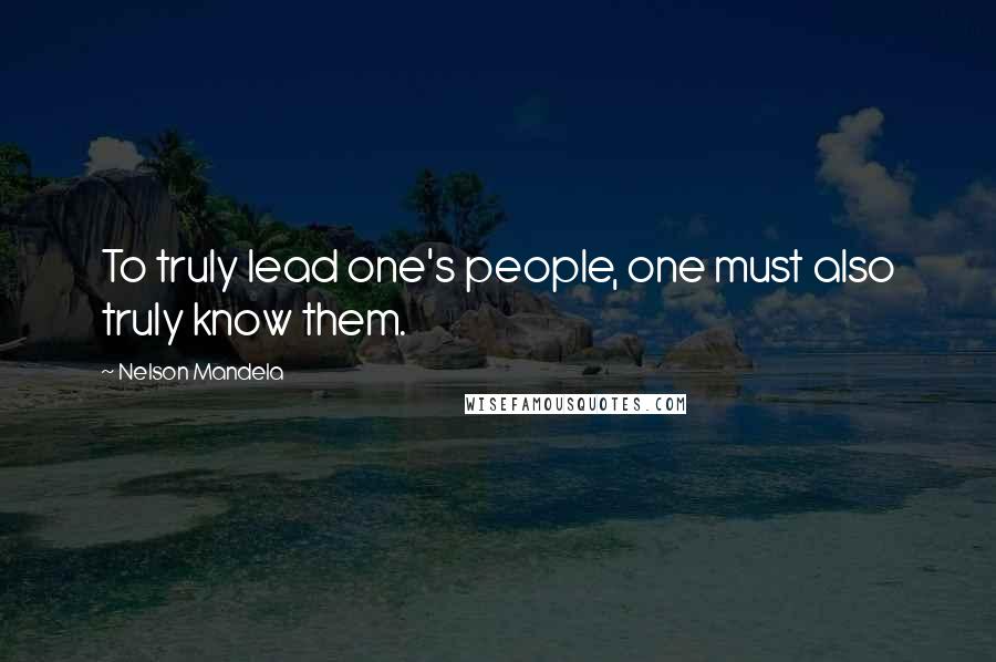 Nelson Mandela Quotes: To truly lead one's people, one must also truly know them.