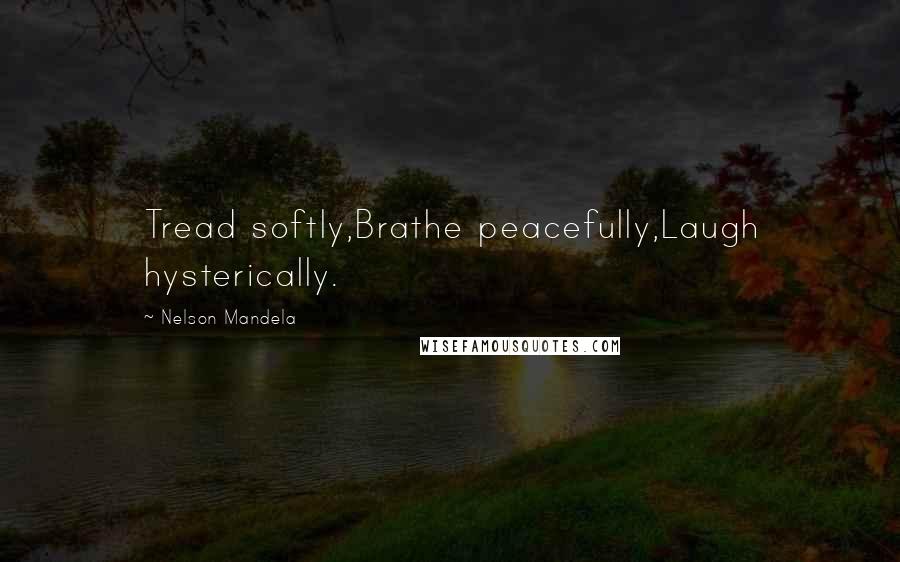 Nelson Mandela Quotes: Tread softly,Brathe peacefully,Laugh hysterically.