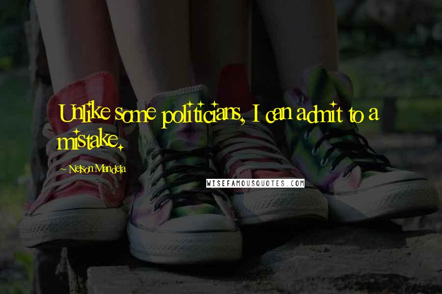 Nelson Mandela Quotes: Unlike some politicians, I can admit to a mistake.