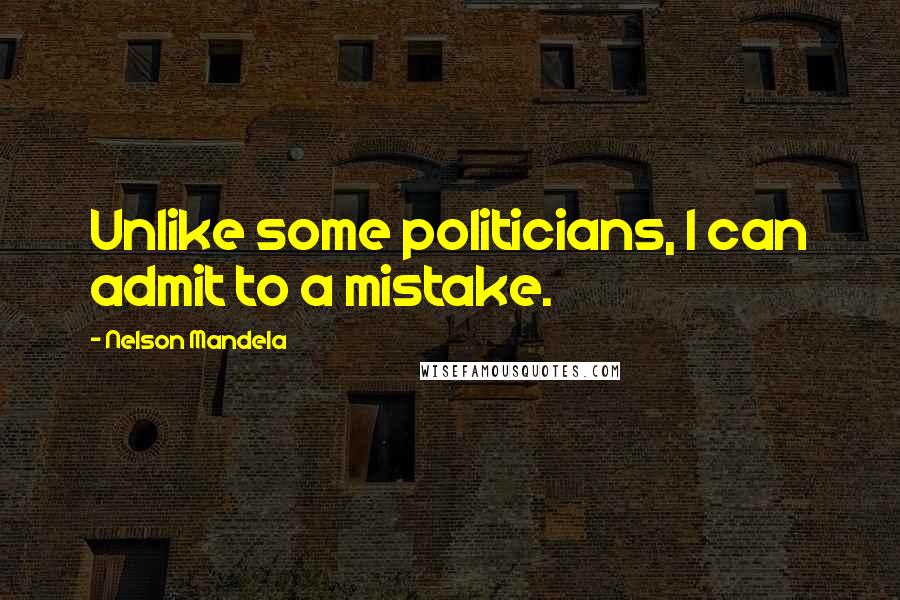 Nelson Mandela Quotes: Unlike some politicians, I can admit to a mistake.