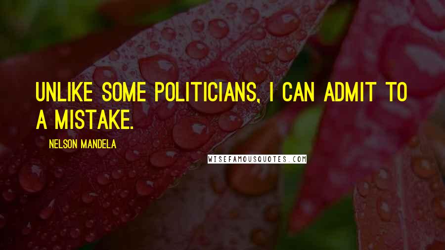 Nelson Mandela Quotes: Unlike some politicians, I can admit to a mistake.