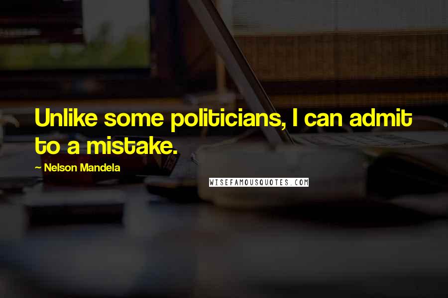 Nelson Mandela Quotes: Unlike some politicians, I can admit to a mistake.