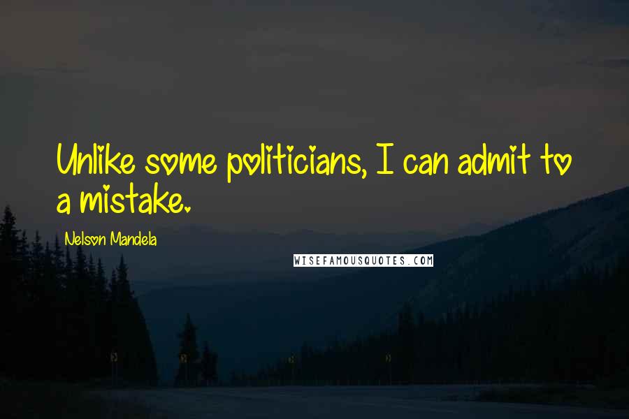 Nelson Mandela Quotes: Unlike some politicians, I can admit to a mistake.