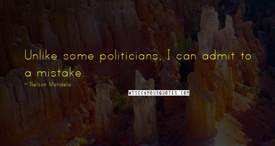 Nelson Mandela Quotes: Unlike some politicians, I can admit to a mistake.