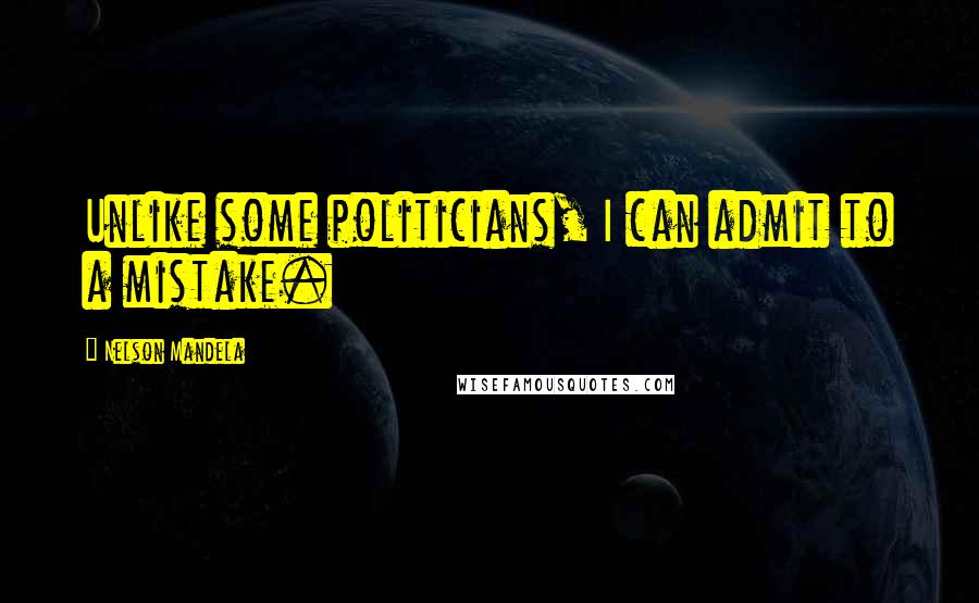 Nelson Mandela Quotes: Unlike some politicians, I can admit to a mistake.