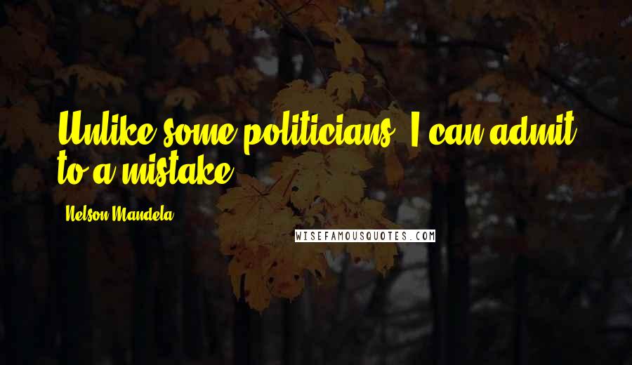 Nelson Mandela Quotes: Unlike some politicians, I can admit to a mistake.