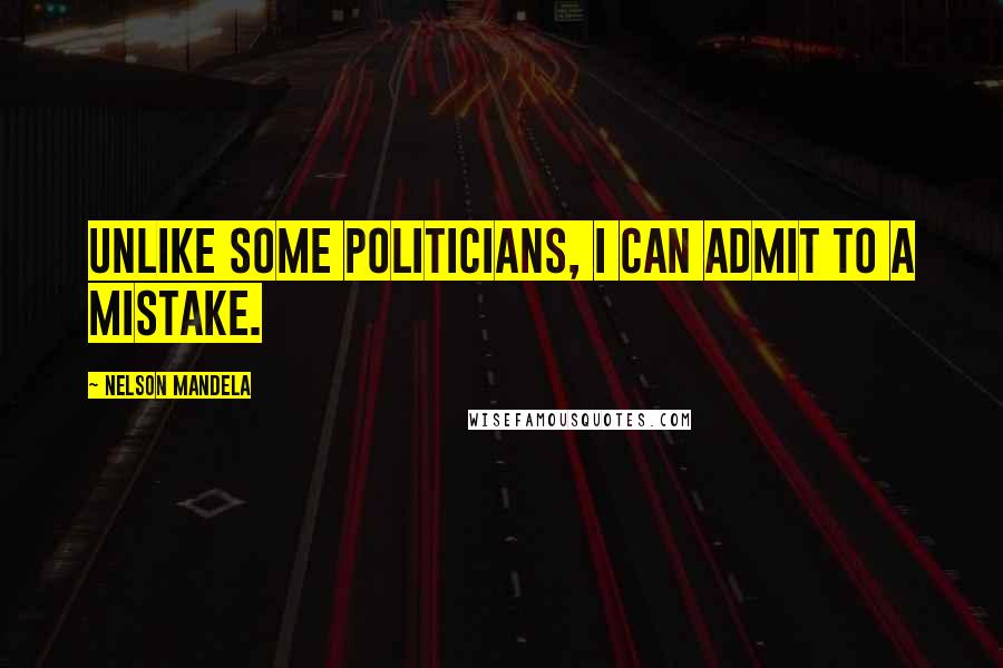 Nelson Mandela Quotes: Unlike some politicians, I can admit to a mistake.