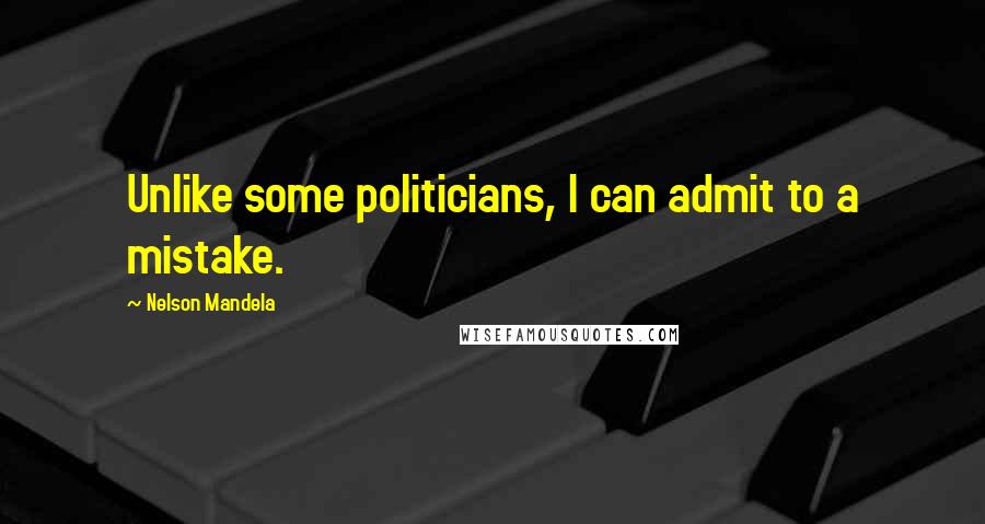 Nelson Mandela Quotes: Unlike some politicians, I can admit to a mistake.