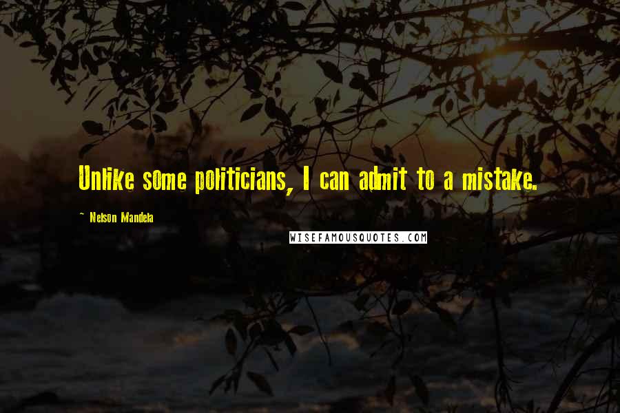 Nelson Mandela Quotes: Unlike some politicians, I can admit to a mistake.