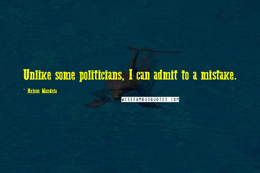 Nelson Mandela Quotes: Unlike some politicians, I can admit to a mistake.