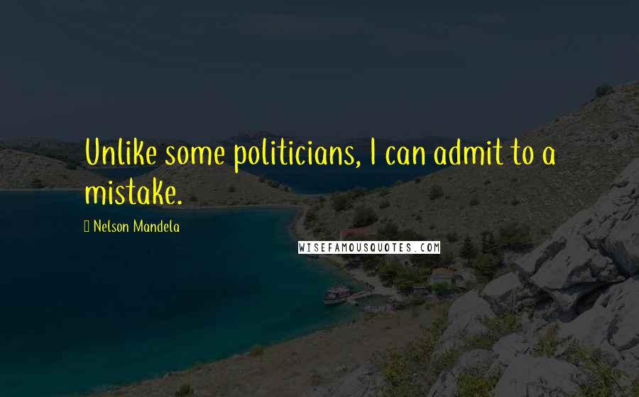 Nelson Mandela Quotes: Unlike some politicians, I can admit to a mistake.