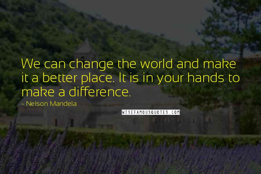 Nelson Mandela Quotes: We can change the world and make it a better place. It is in your hands to make a difference.