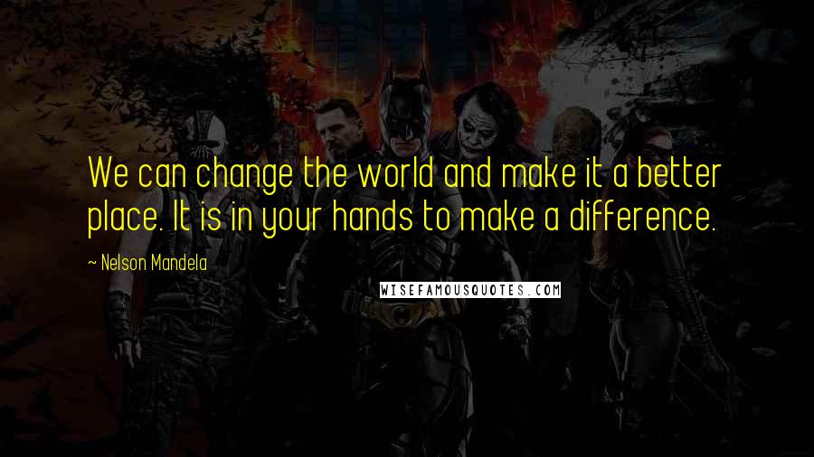 Nelson Mandela Quotes: We can change the world and make it a better place. It is in your hands to make a difference.