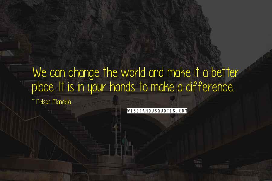Nelson Mandela Quotes: We can change the world and make it a better place. It is in your hands to make a difference.