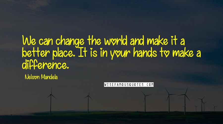 Nelson Mandela Quotes: We can change the world and make it a better place. It is in your hands to make a difference.