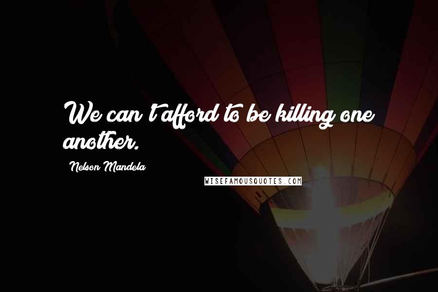 Nelson Mandela Quotes: We can't afford to be killing one another.