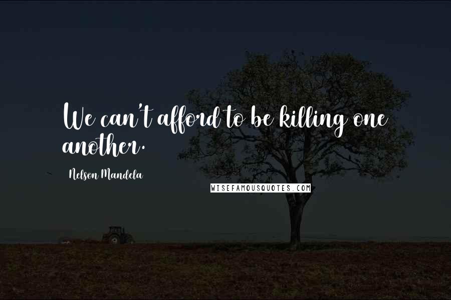 Nelson Mandela Quotes: We can't afford to be killing one another.