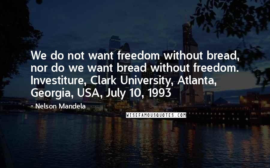 Nelson Mandela Quotes: We do not want freedom without bread, nor do we want bread without freedom. Investiture, Clark University, Atlanta, Georgia, USA, July 10, 1993