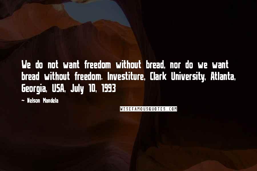 Nelson Mandela Quotes: We do not want freedom without bread, nor do we want bread without freedom. Investiture, Clark University, Atlanta, Georgia, USA, July 10, 1993