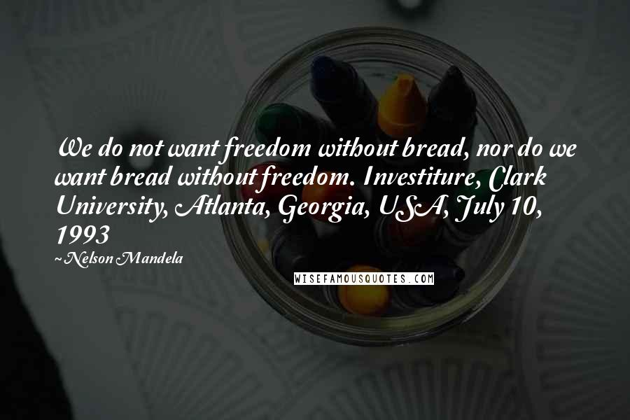 Nelson Mandela Quotes: We do not want freedom without bread, nor do we want bread without freedom. Investiture, Clark University, Atlanta, Georgia, USA, July 10, 1993