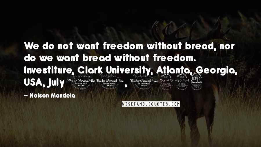Nelson Mandela Quotes: We do not want freedom without bread, nor do we want bread without freedom. Investiture, Clark University, Atlanta, Georgia, USA, July 10, 1993