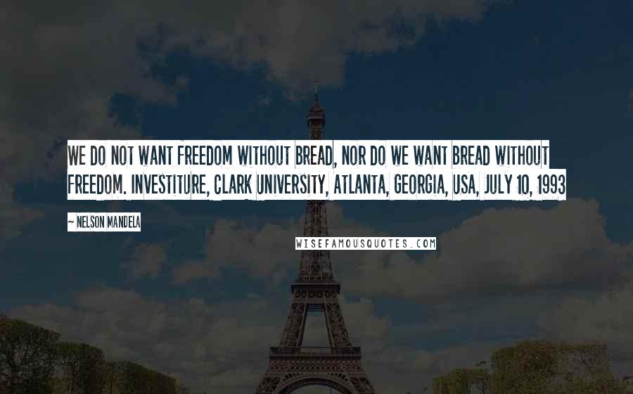 Nelson Mandela Quotes: We do not want freedom without bread, nor do we want bread without freedom. Investiture, Clark University, Atlanta, Georgia, USA, July 10, 1993