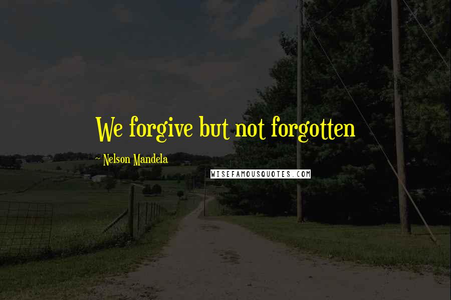 Nelson Mandela Quotes: We forgive but not forgotten