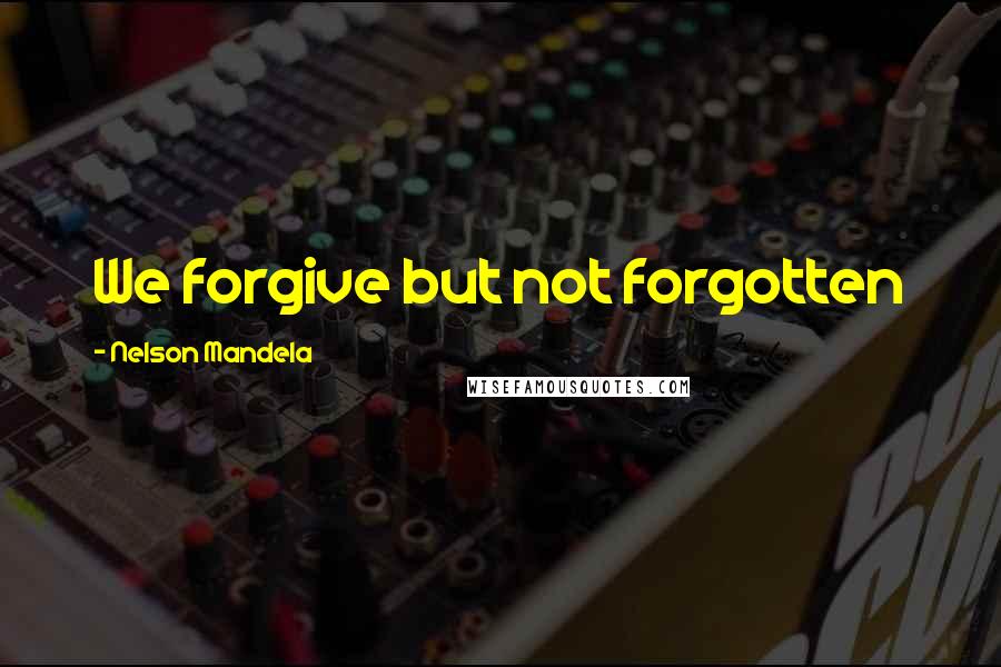 Nelson Mandela Quotes: We forgive but not forgotten