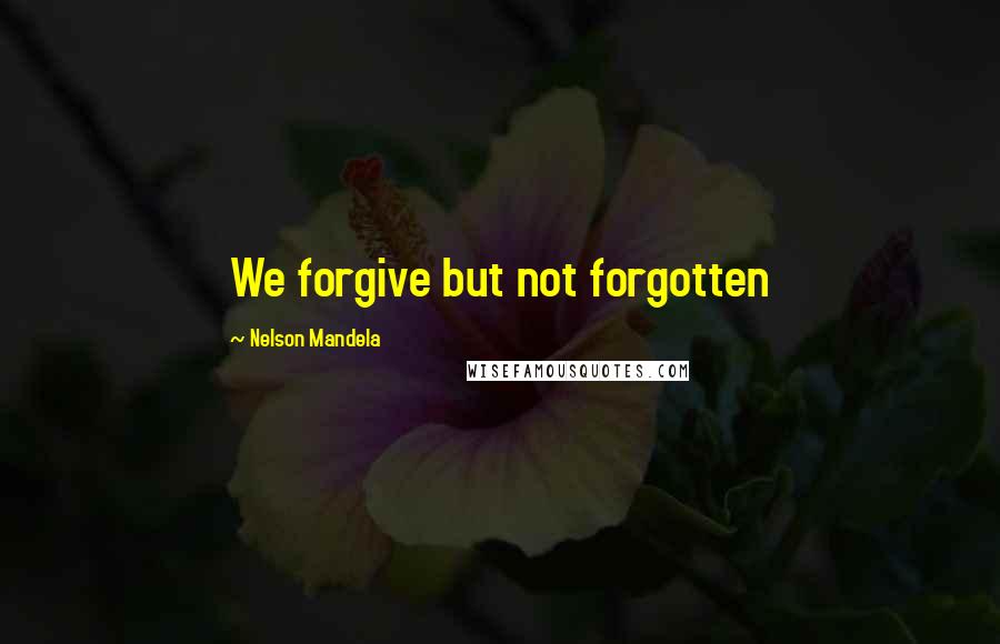Nelson Mandela Quotes: We forgive but not forgotten